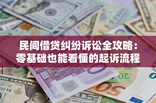 北京民间借贷纠纷诉讼全攻略:零基础也能看懂的起诉流程与证据整理指南 北京民间借贷纠纷诉讼全攻略:零基础也能看懂的起诉流程与证据整理指南