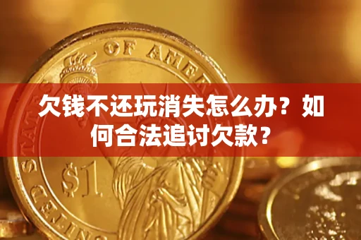 北京欠钱不还玩消失怎么办？如何合法追讨欠款？