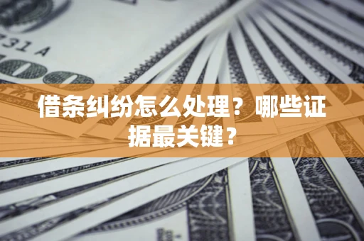 北京借条纠纷怎么处理？哪些证据最关键？