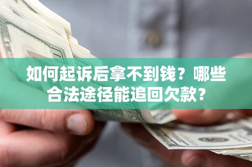 北京如何起诉后拿不到钱？哪些合法途径能追回欠款？