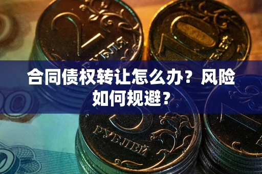 北京合同债权转让怎么办？风险如何规避？