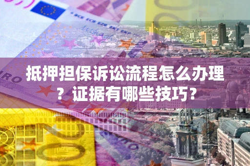北京抵押担保诉讼流程怎么办理？证据有哪些技巧？