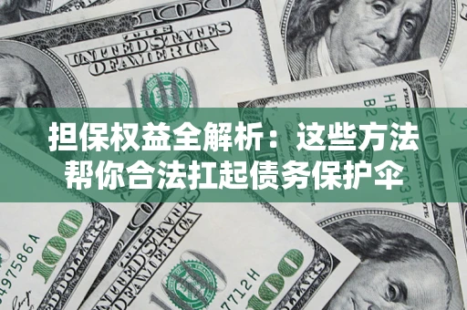 北京担保权益全解析：这些方法帮你合法扛起债务保护伞
