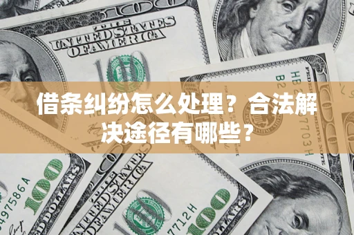 北京借条纠纷怎么处理？合法解决途径有哪些？