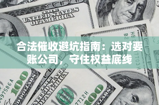 北京合法催收避坑指南：选对要账公司，守住权益底线