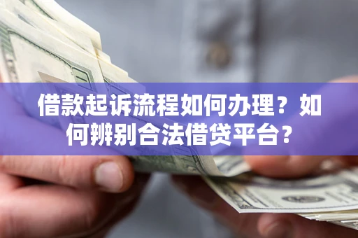 北京借款起诉流程如何办理？如何辨别合法借贷平台？
