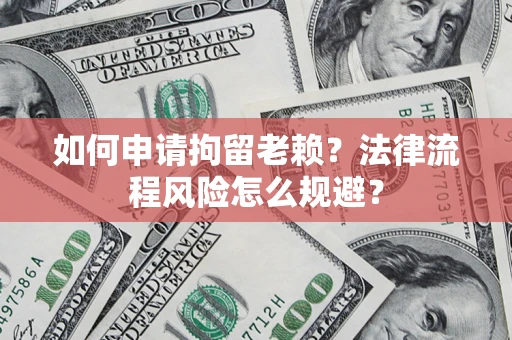 北京如何申请拘留老赖？法律流程风险怎么规避？