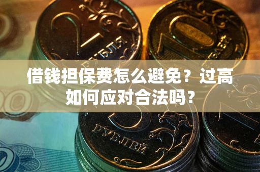 北京借钱担保费怎么避免？过高如何应对合法吗？