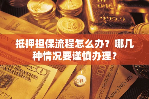 北京抵押担保流程怎么办？哪几种情况要谨慎办理？