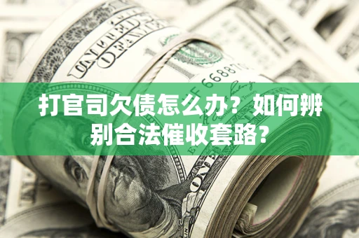 北京打官司欠债怎么办？如何辨别合法催收套路？
