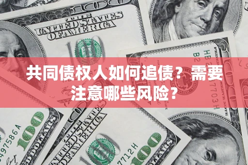 北京共同债权人如何追债？需要注意哪些风险？