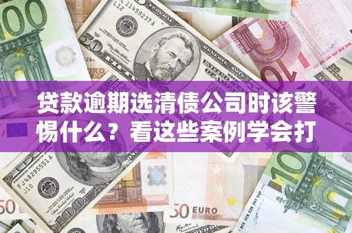北京贷款逾期选清债公司时该警惕什么？看这些案例学会打翻身仗