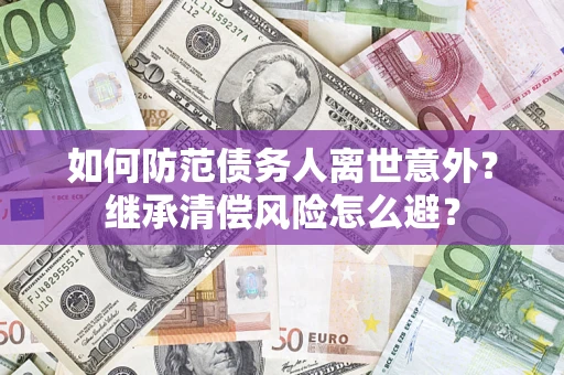 北京如何防范债务人离世意外？继承清偿风险怎么避？