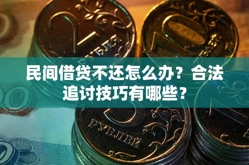 北京民间借贷不还怎么办？合法追讨技巧有哪些？