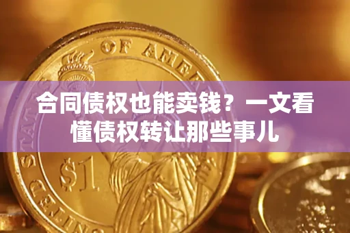 北京合同债权也能卖钱？一文看懂债权转让那些事儿