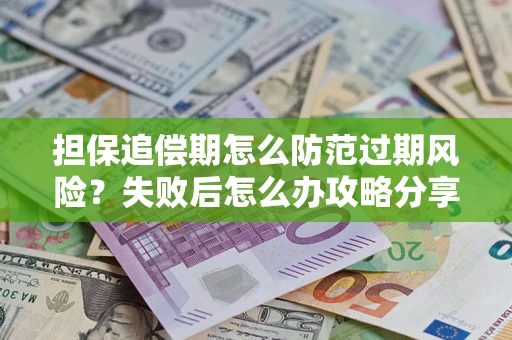 北京担保追偿期怎么防范过期风险？失败后怎么办攻略分享