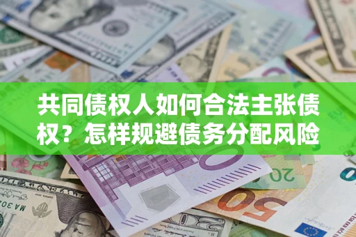 北京共同债权人如何合法主张债权？怎样规避债务分配风险？