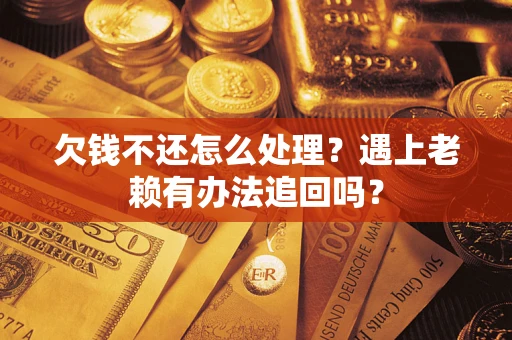 北京欠钱不还怎么处理？遇上老赖有办法追回吗？
