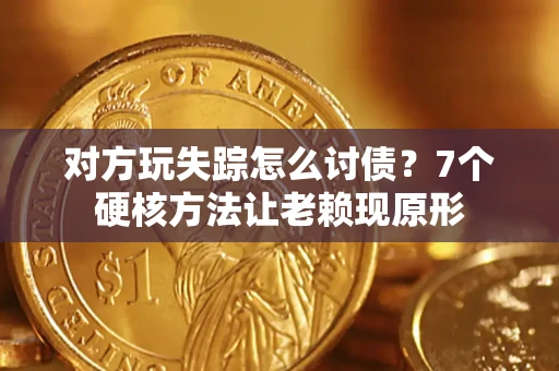北京对方玩失踪怎么讨债？7个硬核方法让老赖现原形