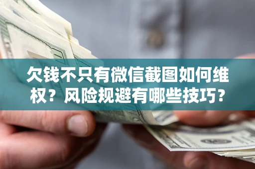 北京欠钱不只有微信截图如何维权？风险规避有哪些技巧？