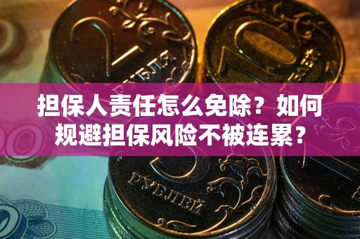北京担保人责任怎么免除？如何规避担保风险不被连累？