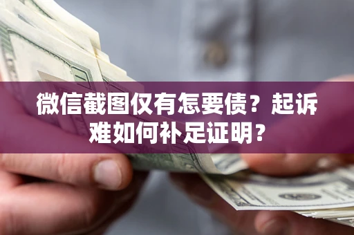 北京微信截图仅有怎要债？起诉难如何补足证明？
