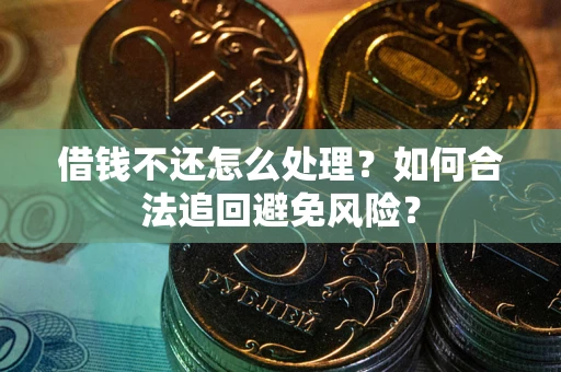 北京借钱不还怎么处理？如何合法追回避免风险？