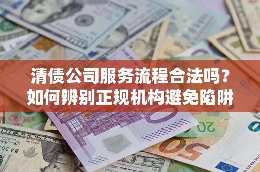 北京清债公司服务流程合法吗？如何辨别正规机构避免陷阱？