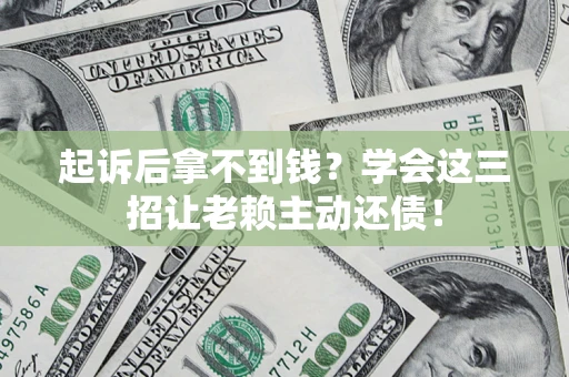 北京起诉后拿不到钱？学会这三招让老赖主动还债！