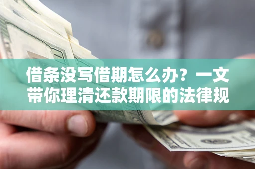 北京借条没写借期怎么办？一文带你理清还款期限的法律规则