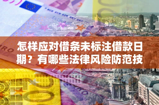 北京怎样应对借条未标注借款日期？有哪些法律风险防范技巧？