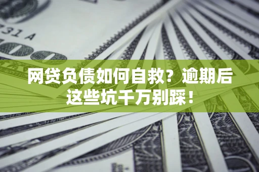 北京网贷负债如何自救？逾期后这些坑千万别踩！