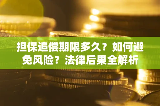 北京担保追偿期限多久？如何避免风险？法律后果全解析