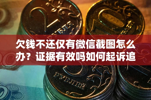 北京欠钱不还仅有微信截图怎么办？证据有效吗如何起诉追回欠款？