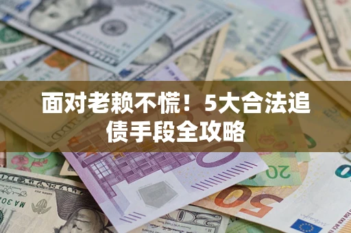 北京面对老赖不慌！5大合法追债手段全攻略