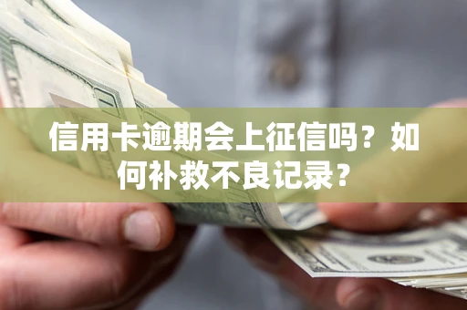 北京信用卡逾期会上征信吗？如何补救不良记录？