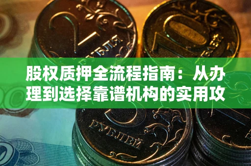 北京股权质押全流程指南：从办理到选择靠谱机构的实用攻略