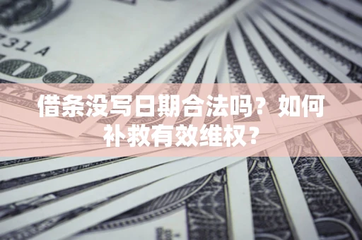 北京借条没写日期合法吗？如何补救有效维权？