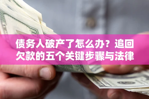 北京债务人破产了怎么办？追回欠款的五个关键步骤与法律策略