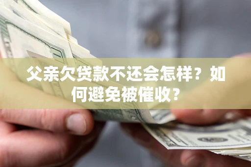北京父亲欠贷款不还会怎样？如何避免被催收？
