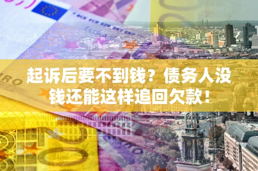 北京起诉后要不到钱？债务人没钱还能这样追回欠款！