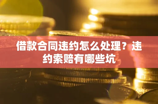 北京借款合同违约怎么处理？违约索赔有哪些坑