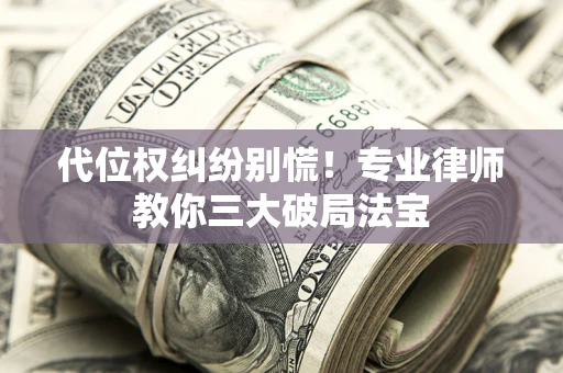 北京代位权纠纷别慌！专业律师教你三大破局法宝
