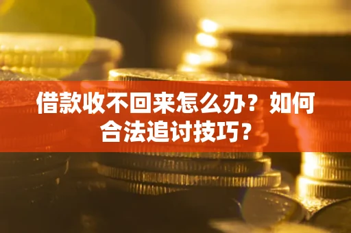 北京借款收不回来怎么办？如何合法追讨技巧？