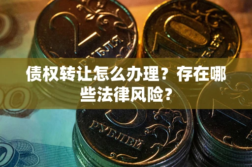 北京债权转让怎么办理？存在哪些法律风险？