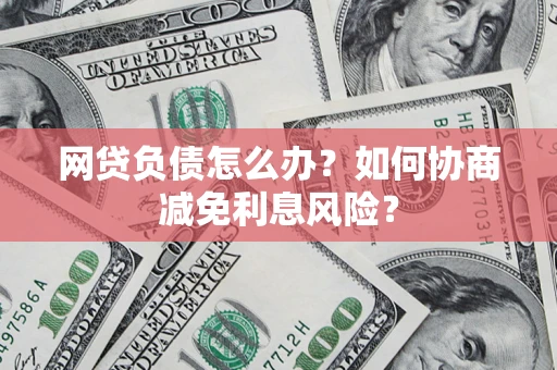 北京网贷负债怎么办？如何协商减免利息风险？