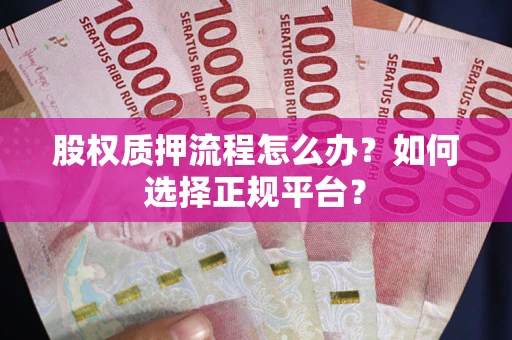 北京股权质押流程怎么办？如何选择正规平台？