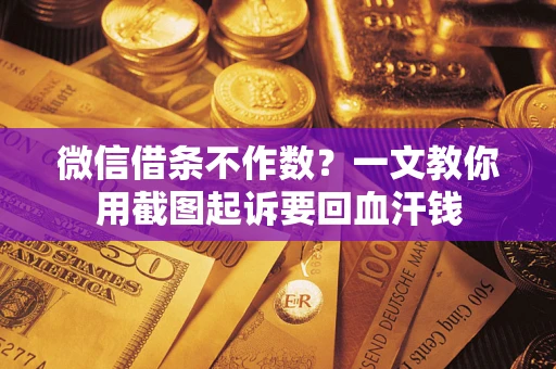 北京微信借条不作数？一文教你用截图起诉要回血汗钱