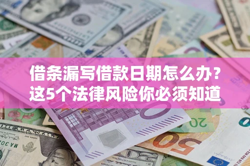 北京借条漏写借款日期怎么办？这5个法律风险你必须知道