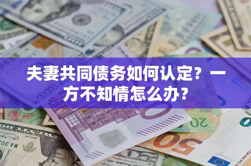 北京夫妻共同债务如何认定？一方不知情怎么办？